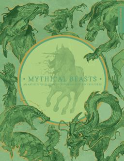 Mythical Beasts: an Artist's Field Guide to Designing Fantasy Creatures Mythical Beasts: an Artist's Field Guide to Designing Fantasy Creatures