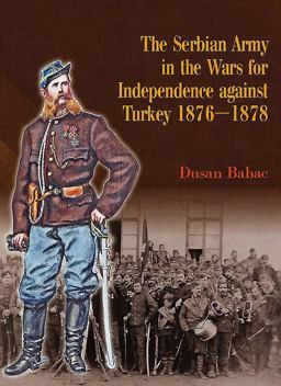 The Serbian Army in the Wars for Independence Against Turkey, 1876-1878