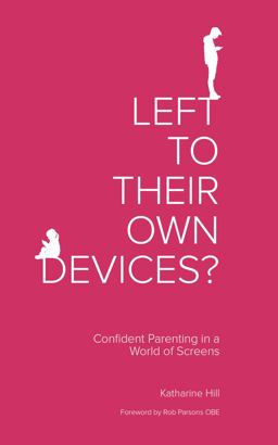 Left to Their Own Devices? Confident Parenting in a World of Screens  9781910012437 Front Cover