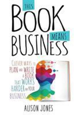 This Book Means Business Clever Ways to Plan and Write a Book That Works Harder for Your Business  9781910056691 Front Cover