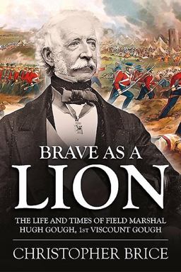 Brave As a Lion The Life and Times of Field Marshal Hugh Gough, 1st Viscount Gough  9781910294611 Front Cover