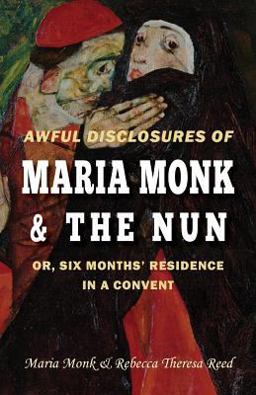 Awful Disclosures of Maria Monk & the Nun; or, Six Months' Residence in a Convent