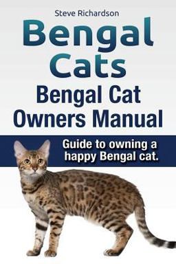 Bengal Cats. Bengal Cat Owners Manual. Guide to Owning a Happy Bengal Cat