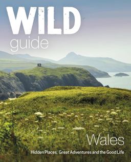 Wild Guide Wales: Hidden Places, Great Adventures & the Good Life  9781910636145 Front Cover