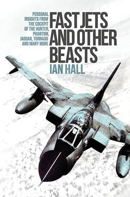 Fast Jets and Other Beasts: Personal Insights from the Cockpit of the Hunter, Phantom, Jaguar, Tornado and Many More 2017 9781910690420 Front Cover