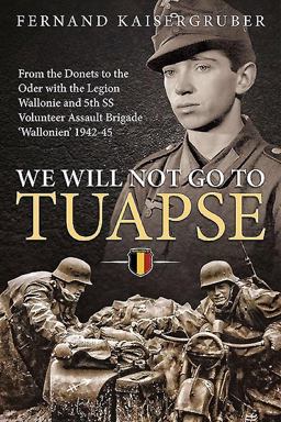 We Will Not Go to Tuapse From the Donets to the Oder with the Legion Wallonie and 5th SS Volunteer Assault Brigade 'Wallonien' 1942-45  9781910777244 Front Cover