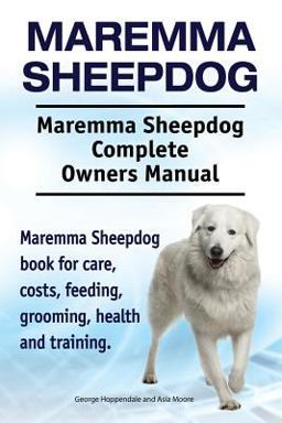 Maremma Sheepdog. Maremma Sheepdog Complete Owners Manual. Maremma Sheepdog Book for Care, Costs, Feeding, Grooming, Health and Training  9781910861998 Front Cover