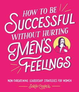 How to Be Successful Without Hurting Men's Feelings Non-Threatening Leadership Strategies for Women  9781910931202 Front Cover