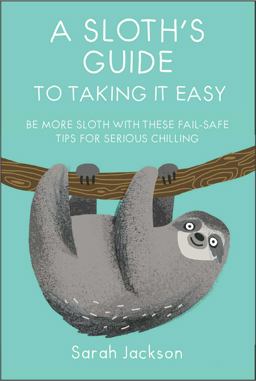 Sloth's Guide to Taking It Easy Be More Sloth with These Fail-Safe Tips for Serious Chilling  9781911026570 Front Cover