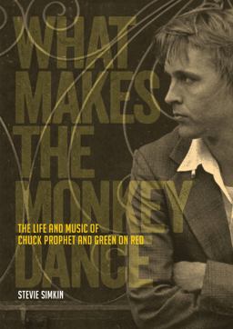 What Makes the Monkey Dance The Life and Music of Chuck Prophet and Green on Red  9781911036616 Front Cover