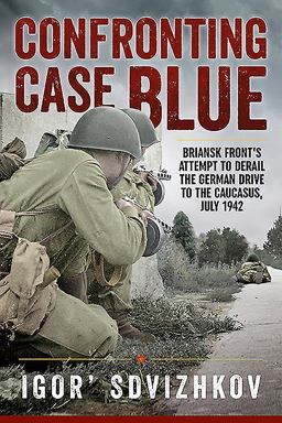Confronting Case Blue Briansk Front's Attempt to Derail the German Drive to the Caucasus, July 1942  9781911096436 Front Cover