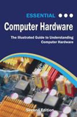 Essential Computer Hardware: The Illustrated Guide to Understanding Computer Hardware (Computer Essentials) 1st 9781911174929 Front Cover