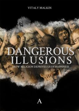 Dangerous Illusions How Religion Deprives Us of Happiness  9781911350286 Front Cover