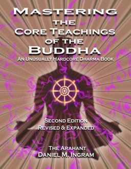 Mastering the Core Teachings of the Buddha An Unusually Hardcore Dharma Book - Revised and Expanded Edition 2nd 9781911597100 Front Cover