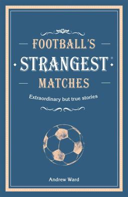 Football's Strangest Matches: Extraordinary but True Stories from over a Century of Football (Strangest)