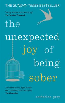 Unexpected Joy of Being Sober Discovering a Happy, Healthy, Wealthy Alcohol-Free Life  9781912023387 Front Cover