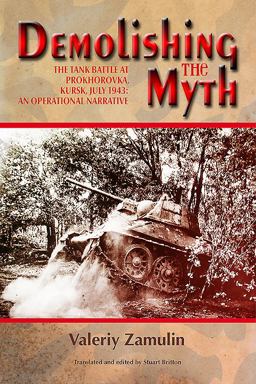 Demolishing the Myth: The Tank Battle at Prokhorovka, Kursk, July 1943: an Operational Narrative  9781912174355 Front Cover