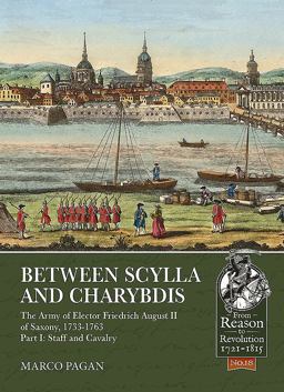 Between Scylla and Charybdis - the Army of Elector Frederich August II of Saxony, 1733-1763 Part I: Staff and Cavalry  9781912174898 Front Cover