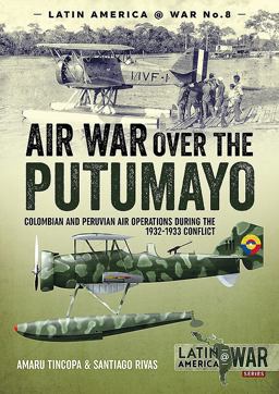 Air War over the Putumayo Colombian and Peruvian Air Operations During the 1932-1933 Conflict  9781912390236 Front Cover