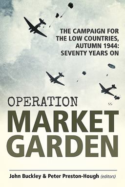 Operation Market Garden The Campaign for the Low Countries, Autumn 1944: Seventy Years On  9781912390465 Front Cover
