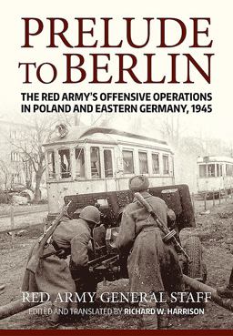 Prelude to Berlin The Red Army's Offensive Operations in Poland and Eastern Germany 1945  9781912390472 Front Cover