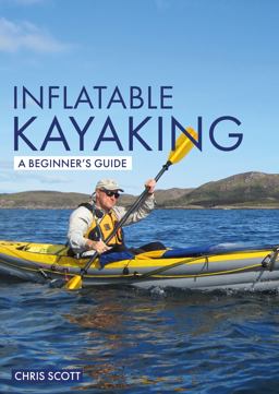 Inflatable Kayaking: a Beginner's Guide Inflatable Kayaking: a Beginner's Guide