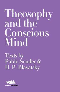 Theosophy and the Conscious Mind Texts by Pablo Sender and H. P. Blavatsky 1st 9781912622245 Front Cover
