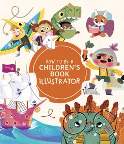 How to Be a Children's Book Illustrator A Guide to Visual Storytelling 1st 2021 9781912843190 Front Cover