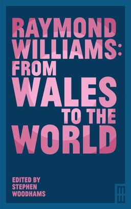 Raymond Williams: from Wales to the World Raymond Williams: from Wales to the World