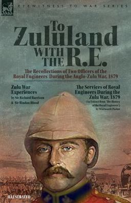 To Zululand with the R. E. - the Recollections of Two Officers of the Royal Engineers During the Anglo-Zulu War 1879