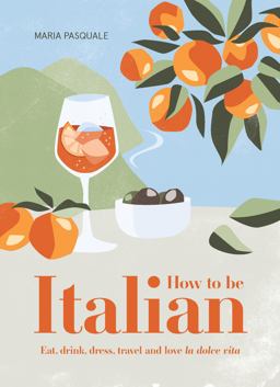 How to Be Italian Eat, Drink, Dress, Travel and Love la Dolce Vita  9781922417312 Front Cover