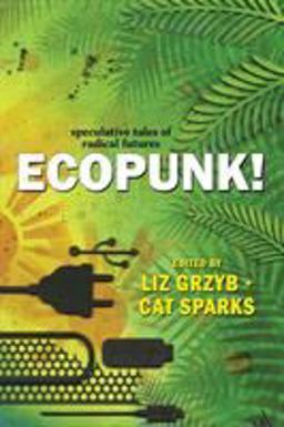 Ecopunk! Speculative Tales of Radical Futures  9781925212549 Front Cover