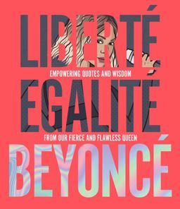 Libertï¿½ Egalitï¿½ Beyoncï¿½ Empowering Quotes and Wisdom from Our Fierce and Flawless Queen  9781925418750 Front Cover
