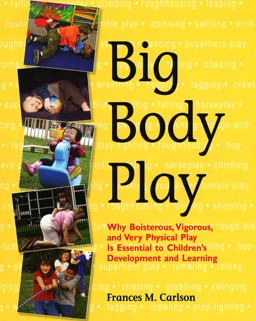 Big Body Play Why Boisterous, Vigorous, and Very Physical Play Is Essential to Children's Development and Learning  9781928896715 Front Cover