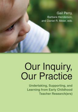 Our Inquiry, Our Practice Undertaking, Supporting, and Learning from Early Childhood Teacher Research(ers)  9781928896784 Front Cover
