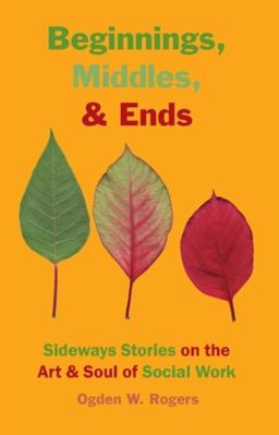 Beginnings, Middles, and Ends Sideways Stories on the Art and Soul of Social Work  9781929109357 Front Cover