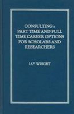 Consulting: Part Time and Full Time Career Options for Scholars and Researchers