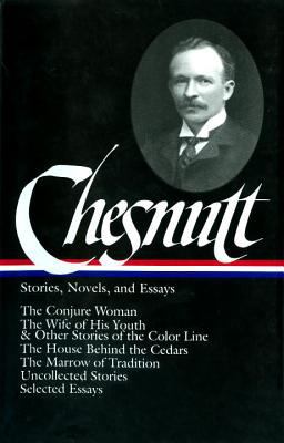 Charles W. Chesnutt: Stories, Novels, and Essays (LOA #131) The Conjure Woman / the Wife of His Youth and Other Stories of the Color Line / the House Behind the Cedars / the Marrow of Tradition / Uncollected Stories /  9781931082068 Front Cover