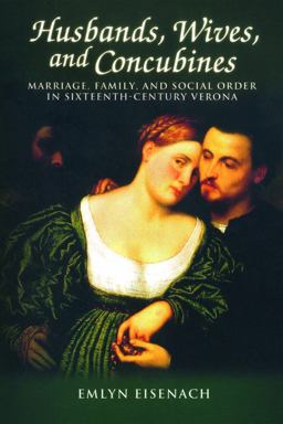 Husbands,Wives, and Concubines Marriage, Family, and Social Order in Sixteenth-Century Verona  9781931112352 Front Cover