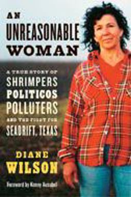 Unreasonable Woman A True Story of Shrimpers, Politicos, Polluters, and the Fight for Seadrift, Texas  9781931498883 Front Cover