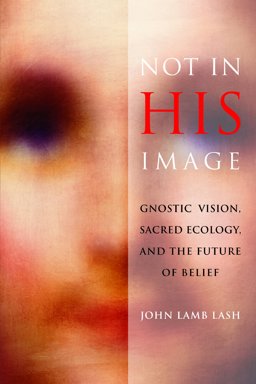 Not in His Image Gnostic Vision, Sacred Ecology, and the Future of Belief  9781931498920 Front Cover