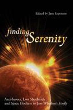 Finding Serenity Anti-Heroes, Lost Shepherds and Space Hookers in Joss Whedon's Firefly  9781932100433 Front Cover