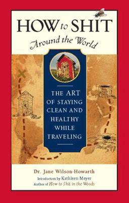 How to Shit Around the World The Art of Staying Clean and Healthy While Traveling 2nd 9781932361322 Front Cover