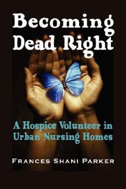 Becoming Dead Right A Hospice Volunteer in Urban Nursing Homes  9781932690354 Front Cover
