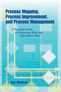 Process Mapping, Process Improvement, and Process Management A Practical Guide to Enhancing Work and Information Flow  9781932828047 Front Cover