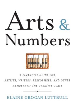 Arts and Numbers A Financial Guide for Artists, Writers, Performers, and Other Members of the Creative Class  9781932841756 Front Cover