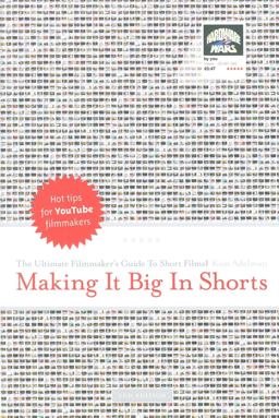 Making It Big in Shorts The Ultimate Filmmaker's Guide to Short Films 2nd 9781932907582 Front Cover