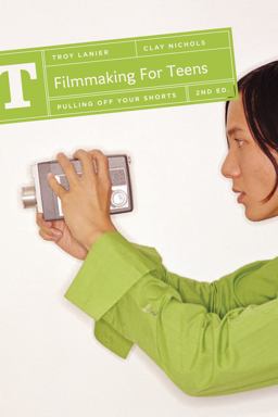 Filmmaking for Teens Pulling off Your Shorts 2nd 9781932907681 Front Cover