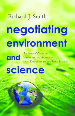 Negotiating Environment and Science An Insider's View of International Agreements, from Driftnets to the Space Station  9781933115702 Front Cover