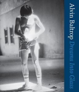 Alvin Baltrop: Dreams into Glass Alvin Baltrop: Dreams into Glass